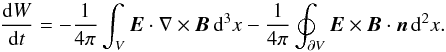 \begin{equation} \frac{{\rm d}W}{{\rm d}t}= -\frac{1}{4\pi}\int_V\vec{E}\cdot\nabla\times\vec{B}\,{\rm d}^3x - \frac{1}{4\pi}\oint_{\partial V}\vec{E}\times\vec{B}\cdot\vec{n}\,{\rm d}^2x. \label{eqn:poynting} \end{equation}