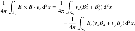 \begin{eqnarray} \frac{1}{4\pi}\int_{S_0}\vec{E}\times\vec{B}\cdot\vec{e}_z\,{\rm d}^2x &=& \frac{1}{4\pi}\int_{S_0}v_z(B_x^2 + B_y^2)\,{\rm d}^2x \nonumber\\ &&\qquad - \frac{1}{4\pi}\int_{S_0}B_z(v_xB_x + v_yB_y)\,{\rm d}^2x, \label{eqn:poyntingS0} \end{eqnarray}