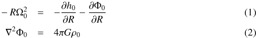 \begin{eqnarray} \label{eq:1} - R \Omega_0^2 &=& - \frac{\partial h_0}{\partial R} - \frac{\partial \Phi_0}{\partial R} \\ \label{eq:2} \nabla^2 \Phi_0 &=& 4 \pi G \rho_0 \end{eqnarray}