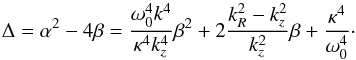 \appendix \setcounter{section}{2} \begin{equation} \Delta = \displaystyle \alpha^2 - 4\beta = \displaystyle \frac{\omega_0^4 k^4}{\kappa^4 k_z^4} \beta^2 +2 \frac{k_R^2-k_z^2}{k_z^2} \beta + \frac{\kappa^4}{\omega_0^4}\cdot \end{equation}