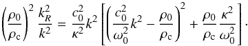 \appendix \setcounter{section}{3} \begin{equation} \displaystyle\left(\frac{\rho_0}{\rho_{\rm c}}\right)^2 \frac{k_R^2}{k^2} = \frac{c_0^2}{\kappa^2} k^2 \left[ \left(\frac{c_0^2}{\omega_0^2} k^2 - \frac{\rho_0}{\rho_{\rm c}}\right)^2+ \frac{\rho_0}{\rho_{\rm c}}\frac{\kappa^2}{\omega_0^2}\right]\cdot \end{equation}