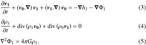 \begin{eqnarray} && \frac{\partial \vec{{v}_1}}{\partial t} + \left(\vec{{v}_0}.\vec{\nabla}\right) \vec{{v}_1} + \left(\vec{{v}_1}.\vec{{\nabla}}\right) \vec{{v}_0} = -\vec{{\nabla}} h_1 - \vec{{\nabla}} \Phi_1 \\[2mm] & &\frac{\partial \rho_1}{\partial t} + \mathrm{div} \left(\rho_1 \vec{{v}_0}\right)+ \mathrm{div} \left(\rho_0 \vec{{v}_1}\right) = 0 \\[2mm] & &\nabla^2 \Phi_1 = 4 \pi G \rho_1. \end{eqnarray}