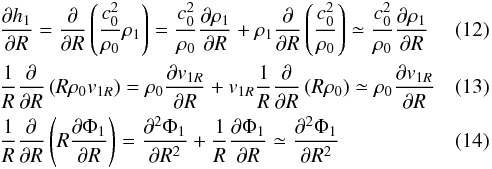 \begin{eqnarray} &&\frac{\partial h_1}{\partial R} = \frac{\partial}{\partial R}\left(\frac{c_0^2}{\rho_0} \rho_1\right) = \frac{c_0^2}{\rho_0}\frac{\partial \rho_1}{\partial R} + \rho_1\frac{\partial}{\partial R}\left(\frac{c_0^2} {\rho_0}\right) \simeq \frac{c_0^2}{\rho_0}\frac{\partial \rho_1}{\partial R} \\ &&\frac{1}{R}\frac{\partial}{\partial R} \left(R \rho_0 {v}_{1R}\right) = \rho_0 \frac{\partial {v}_{1R}}{\partial R} + {v}_{1R} \frac{1}{R}\frac{\partial}{\partial R}\left(R\rho_0\right) \simeq \rho_0 \frac{\partial {v}_{1R}}{\partial R} \\ &&\frac{1}{R}\frac{\partial}{\partial R}\left(R \frac{\partial\Phi_1}{\partial R}\right) = \frac{\partial^2 \Phi_1}{\partial R^2} + \frac{1}{R}\frac{\partial\Phi_1}{\partial R} \simeq \frac{\partial^2 \Phi_1}{\partial R^2} \end{eqnarray}