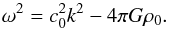 \begin{equation} \omega^2 = c_0^2 k^2 - 4\pi G \rho_0. \end{equation}