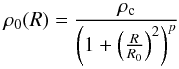 \begin{equation} \displaystyle \rho_0 (R) = \frac{\rho_{\rm c}}{\left(1+\left(\frac{R}{R_0}\right)^2\right)^p} \end{equation}