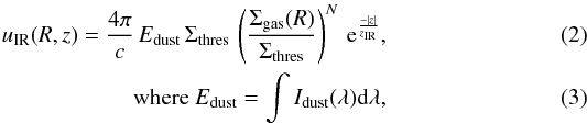 \begin{eqnarray} \label{eq_ir} u_{\textrm{IR}}(R,z)= \frac{4 \pi}{c} \, E_{\textrm{dust}} \, \Sigma_{\textrm{thres}} \, \left( \frac{\Sigma_{\textrm{gas}}(R)}{\Sigma_{\textrm{thres}}} \right)^N \, {\rm e}^\frac{-|z|}{z_{\textrm{IR}}} ,\\ \textrm{where } E_{\textrm{dust}} = \int I_{\textrm{dust}}(\lambda) {\rm d}\lambda , \end{eqnarray}