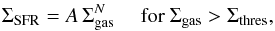 \begin{equation} \label{eq_sk} \Sigma_{\textrm{SFR}}=A\,\Sigma_{\textrm{gas}}^{N} \quad \textrm{ for } \Sigma_{\textrm{gas}} > \Sigma_{\textrm{thres}}, \end{equation}