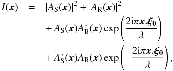 \begin{eqnarray} \label{eq:I_monoc_1ref} \ I(\vec{x}) &=& |A_{\rm S}(\vec{x})|^2 + |A_{\rm R}(\vec{x})|^2 \notag\\ &&+\, A_{\rm S}(\vec{x})A_{\rm R}^{*}(\vec{x})\exp\left(\frac{2{\rm i}\pi\vec{x}.\vec{\xi_0}}{\lambda} \right) \notag\\ &&+\, A_{\rm S}^{*}(\vec{x})A_{\rm R}(\vec{x}) \exp\left(-\frac{2{\rm i}\pi\vec{x}.\vec{\xi_0}}{\lambda} \right), \end{eqnarray}