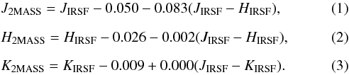 \begin{eqnarray} &&J_{\rm 2MASS} = J_{\rm IRSF} - 0.050 - 0.083(J_{\rm IRSF} - H_{\rm IRSF}), \\[2mm] &&H_{\rm 2MASS} = H_{\rm IRSF} - 0.026 - 0.002(J_{\rm IRSF} - H_{\rm IRSF}), \\[2mm] &&K_{\rm 2MASS} = K_{\rm IRSF} - 0.009 + 0.000(J_{\rm IRSF} - K_{\rm IRSF}). \end{eqnarray}