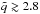 \hbox{$\tilde{q}\gtrsim2.8$}
