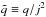 \hbox{$\tilde{q}\equiv q/j^2$}