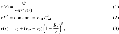 \begin{eqnarray} && \rho(r) = \frac{{\textit{\.M}}}{4 \pi r^2 v(r)} \\ && r T^2 = {\rm constant} = r_{\rm out}T^2_{\rm out} \\ && v(r) = v_0+(v_{\infty}-v_0)\left(1-\frac{R_*}{r}\right)^{\beta} , \end{eqnarray}