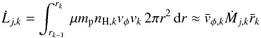 \begin{equation} \dot{L}_{j,k} = \int_{r_{k-1}}^{r_{k}}\, \mu m_{\rm p} n_{{\rm H},k} v_{\phi} v_k \,2 \pi r^2\, {\rm d}r \approx \bar{v}_{\phi, k} \dot{M}_{j,k} \bar{r}_k \label{momangteor} \end{equation}