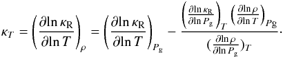 \appendix \setcounter{section}{1} \begin{eqnarray} \kappa_{T} = \left(\frac{\partial\! \ln \kappa_{\rm{R}}}{\partial\! \ln T}\right)_{\rho} = \left (\frac{\partial\! \ln \kappa_{\rm{R}}}{\partial\! \ln T}\right)_{P_{\rm{g}}} - \frac{ \left(\frac{\partial\! \ln \kappa_{\rm{R}}}{\partial\! \ln P_{\rm{g}}}\right)_{T} \left(\frac{\partial\! \ln \rho}{\partial\! \ln T}\right)_{P{\rm{g}}} } { (\frac{\partial\! \ln \rho}{\partial\! \ln P_{\rm{g}}})_{T} }\cdot \end{eqnarray}