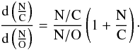 \begin{eqnarray} \frac{{\rm d}\left(\frac{\rm N}{\rm C}\right)}{{\rm d}\left(\frac{\rm N}{\rm O}\right)}=\frac{\text{\rm N}/\text{\rm C}}{\text{N}/\text{O}} \left(1+ \frac{\text{N}}{\text{C}}\right)\cdot \label{lowm} \end{eqnarray}