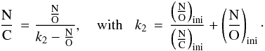 \begin{eqnarray} \frac{\text{N}}{\text{C}}\, = \frac{\frac{\text{N}}{\text{O}}} {k_2-\frac{\text{N}}{\text{O}}}, \quad \text{with} \; \; \; k_2\, = \, \frac{\left(\frac{\text{N}}{\text{O}}\right)_\text{ini}}{\left(\frac{\text{N}}{\text{C}}\right)_\text{ini}} +\left(\frac{\text{N}}{\text{O}}\right)_\text{ini} \cdot \label{solanalOconst} \end{eqnarray}