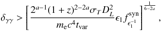 \begin{eqnarray*} \delta_{\gamma\gamma} > \left[\frac{ 2^{a-1} (1+z)^{2-2a} \sigma_T D_L^2} {m_{\rm e} c^4 t_\mathrm{var} } \epsilon_1 f_{\epsilon_1^{-1}}^{\rm syn} \right]^{\frac{1}{6-2a}}, \end{eqnarray*}