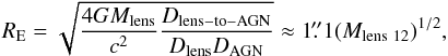 \begin{eqnarray*} R_{\rm E} = \sqrt{ \frac{4GM_\mathrm{lens}}{c^2} \frac{D_\mathrm{lens-to-AGN}}{D_\mathrm{lens} D_\mathrm{AGN}}} \approx 1\farcs1 (M_{\mathrm{lens}~12})^{1/2}, \end{eqnarray*}