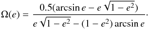 \begin{equation} \label{eq:omega} \Omega(e) = \frac{0.5 (\arcsin e - e \sqrt{1 - e^2})}{e\sqrt{1-e^2} - (1-e^2) \arcsin e}\cdot \end{equation}