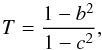 \begin{equation} \label{eq:T} T = \frac{1 - b^2}{1 - c^2}, \end{equation}