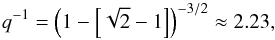 \begin{equation} q^{-1} = \left(1-\left[\sqrt{2}-1\right]\right)^{-3/2} \approx 2.23, \end{equation}