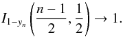 \appendix \setcounter{section}{4} \begin{equation} I_{1-y_n}\left(\frac{n-1}{2},\frac{1}{2}\right) \rightarrow 1. \end{equation}