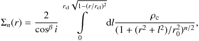 \begin{equation} \Sigma_n (r) = \frac{2}{\cos^\beta i}\int\limits_0^{r_{\rm cl}\sqrt{1-(r/r_{\rm cl})^2}} {\rm d}l \frac{\rho_{\rm c}}{(1+(r^2+l^2)/r_{\rm 0}^2)^{n/2}}, \end{equation}