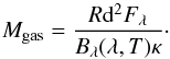 \begin{equation} M_{\rm gas} = \frac{ R {\rm d}^2 F_{\lambda} }{ B_{\lambda}(\lambda,T) \kappa}\cdot \label{eqn:mass} \end{equation}