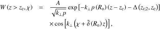 \begin{eqnarray} W\left(z>z_{\rm c},\chi\right)&=&\frac{A}{\sqrt{k_{\perp}{p}}}\exp\left[-k_{\perp}{p}\left(R_{\rm o}\right)\left(z-z_{\rm c}\right)-\Delta\left(z_{t;2},z_{\rm c}\right)\right]\nonumber\\ &&\times\cos\left[k_{\perp}\left(\chi+{\tilde\delta}\left(R_{\rm o}\right)z\right)\right], \label{bidisuper} \end{eqnarray}