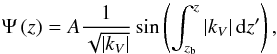 \begin{equation} \Psi\left(z\right)=A\frac{1}{\sqrt{\vert k_{V}\vert}}\sin\left(\int_{z_{\rm b}}^{z} \vert k_{V}\vert\,{\rm d}z'\right), \end{equation}