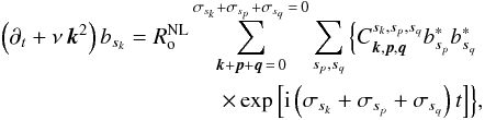 \begin{eqnarray} \left(\partial_{t}+\nu\, {\vec k}^{2} \right)b_{s_k}=R_{\rm o}^{\rm NL}\sum_{{\vec k}+{\vec p}+{\vec q}\,=\,0}^{\sigma_{s_k}+\sigma_{s_p}+\sigma_{s_q}\,=\,0}\sum_{s_p,s_q}\left\{C_{{\vec k},{\vec p},{\vec q}}^{{s_k},{s_p},{s_q}}b_{s_p}^{*}b_{s_q}^{*}\right.\nonumber\\ {\left.\times\exp\left[{\rm i}\left(\sigma_{s_k}+\sigma_{s_p}+\sigma_{s_q}\right)t\right] \right\}}, \end{eqnarray}