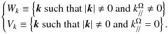 \begin{equation} \begin{cases} W_{k}\equiv\left\{\vec k\hbox{ such that }\vert{\vec k}\vert\ne0 \hbox{ and }k_{/\!/}^{\Omega}\ne0\right\}\\ V_{k}\equiv\left\{\vec k\hbox{ such that }\vert{\vec k}\vert\ne0 \hbox{ and }k_{/\!/}^{\Omega}=0\right\}. \end{cases} \end{equation}