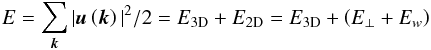 \begin{equation} E=\sum_{\vec k}\vert{\vec u}\left(\vec k\right)\vert^2/2=E_{\rm 3D}+E_{\rm 2D}=E_{\rm 3D}+\left(E_{\perp}+E_{w}\right) \end{equation}