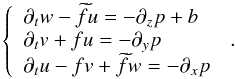 \begin{equation} \left\lbrace \begin{array}{lcl} \partial_{t}w-{\widetilde f} u=-\partial_{z}p+b\\ \partial_{t}v+f u=-\partial_{y}p\\ \partial_{t}u-f v+{\widetilde f}w=-\partial_{x}p \end{array}\right.\,. \end{equation}