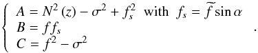 \begin{equation} \left\lbrace \begin{array}{lcl} A=N^{2}\left(z\right)-\sigma^2+f_{s}^{2}\hbox{ }\hbox{ }\hbox{with}\hbox{ }\hbox{ }f_{s}={\widetilde f}\sin\alpha\\ B=f f_{s}\\ C=f^2-\sigma^2 \end{array}\right. . \end{equation}