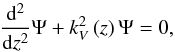 \begin{equation} \frac{{\rm d}^2}{{\rm d}z^2}\Psi+k_{V}^{2}\left(z\right)\Psi=0, \label{Schro} \end{equation}