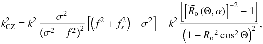 \begin{equation} k^{2}_{\rm CZ}\equiv k_{\perp}^2\frac{\sigma^2}{\left(\sigma^2-f^2\right)^2}\left[\left(f^2+f_{s}^{2}\right)-\sigma^2\right]=k_{\perp}^{2}\frac{\left[\left[{{\widetilde R}_{\rm o}}\left(\Theta,\alpha\right)\right]^{-2}-1\right]}{\left(1-R_{\rm o}^{-2}\cos^2\Theta\right)^{2}}, \label{M4} \end{equation}