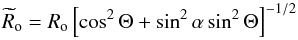 \begin{equation} {\widetilde R}_{\rm o}=R_{\rm o}\left[\cos^{2}\Theta+\sin^{2}\alpha\sin^{2}\Theta\right]^{-1/2} \end{equation}