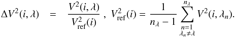 Mathematical equation: \begin{eqnarray} \Delta V^2(i,\lambda) &=& \frac{V^2(i,\lambda)}{V^2_{\mathrm{ref}}(i)}~,\; V^2_{\mathrm{ref}}(i)= \frac{1}{n_\lambda-1} \sum_{\substack{n=1 \\ \lambda_n \ne \lambda}} ^{n_\lambda} V^2(i,\lambda_n) . \label{eq:DeltaV} \label{defDV2} \end{eqnarray}