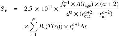 \begin{eqnarray} S_{\nu} & = & {2.5\,\times\,10^{11}} \times {{f_T^{-4}\times A(t_{\rm age}) \times (\alpha+2)} \over {d^2 \times (r_{\rm out}^{\alpha+2}-r_{\rm in}^{\alpha+2})}} \nonumber \\[-2mm] & & \times\, {\sum_{i=1}^{N} B_{\nu}(T(r_i)) \times r_i^{\alpha+1} \Delta r}, \label{S_nu} \end{eqnarray}