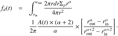 \begin{eqnarray} {f_d(t)} & = & \int_{r_{\rm in}}^{r_{\rm out}} {{2 \pi r dr \Sigma_p r^{\alpha}} \over {4 \pi r^2}} \nonumber \\ & & {{1}\over {2 \pi}} {{A(t) \times (\alpha +2)} \over {\alpha}} \times \left[{{r_{\rm out}^{\alpha}-r_{\rm in}^{\alpha}} \over {r_{\rm out}^{\alpha+2}-r_{\rm in}^{\alpha+2}}}\right]\cdot \label{eq:fd2} \end{eqnarray}
