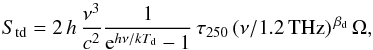 \begin{equation} S_{\rm td}=2\,h\,\frac{\nu^3}{c^2}\frac{1}{{\rm e}^{h\nu/kT_{\rm d}}-1}\,\tau_{250}\,(\nu/1.2\,\textrm{THz})^{\,\beta_\mathrm{d}} \,\Omega , \end{equation}