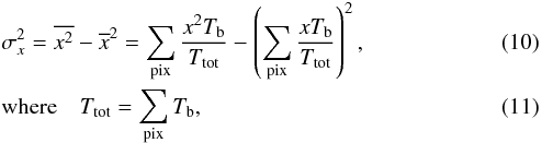 \begin{eqnarray} && \sigma_x^2 = \overline{x^2} - \overline{x}^2 = \sum_{\mathrm{pix}}^{} \frac{x^2 T_\mathrm{b}}{T_{\mathrm{tot}}} - \left( \sum_{\mathrm{pix}}^{} \frac{xT_\mathrm{b}}{T_{\mathrm{tot}}} \right)^2 , \\ && \mathrm{where} \quad T_{\mathrm{tot}} = \sum_{\mathrm{pix}} T_\mathrm{b}, \end{eqnarray}