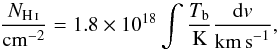 \begin{equation} \frac{N_\ion{H}{i}}{\mathrm{cm}^{-2}} = 1.8 \times 10^{18} \int \frac{T_\mathrm{b}}{\mathrm{K}} \frac{\mathrm{d}v}{\mathrm{km\,s}^{-1}}, \end{equation}