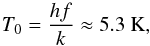 \begin{equation} \label{eq_tzero_13co} T_0 = \frac{hf}{k} \approx 5.3\ \mathrm{K}, \end{equation}