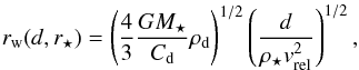 \begin{equation} r_{\rm{w}}(d,r_{\star})=\left(\frac{4}{3}\frac{GM_{\star}}{C_{\rm{d}}}\rho_{\rm{d}}\right)^{1/2}\left(\frac{d}{\rho_{\star}v_{\rm{rel}}^2}\right)^{1/2}, \label{eq_wind_radius3} \end{equation}