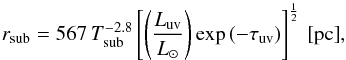 \begin{equation} r_{\rm{sub}} = 567\, T_{\rm{sub}}^{-2.8}\left[\left(\frac{L_{\rm{uv}}}{L_{\odot}}\right)\exp{(-\tau_{\rm{uv}})}\right]^{\frac{1}{2}}\, \rm{[pc]}, \label{eq_sub_radius} \end{equation}