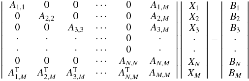\begin{eqnarray} \label{eq06} \left| \begin{array}{cccccc} A_{1,1} & 0 & 0 & \cdots & 0 & A_{1,M} \\ 0 & A_{2,2} & 0 & \cdots & 0 & A_{2,M} \\ 0 & 0 & A_{3,3} & \cdots & 0 & A_{3,M} \\ \cdot & \cdot & \cdot & \cdots & 0 & \cdot \\ \cdot & \cdot & \cdot & \cdots & 0 & \cdot \\ 0 & 0 & 0 & \cdots & A_{N,N} & A_{N,M} \\ A_{1,M}^{\rm T} & A_{2,M}^{\rm T} & A_{3,M}^{\rm T} & \cdots & A_{N,M}^{\rm T} & A_{M,M} \end{array} \right| \left| \begin{array}{c} X_1 \\ X_2 \\ X_3 \\ \cdot \\ \cdot \\ X_N \\ X_M \end{array} \right| = \left| \begin{array}{c} B_1 \\ B_2 \\ B_3 \\ \cdot \\ \cdot \\ B_N \\ B_M \end{array} \right| \end{eqnarray}