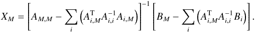 \begin{eqnarray} \label{eq31} X_M = \left[A_{M,M} - \sum_i\left(A_{i,M}^{\rm T} A_{i,i}^{-1} A_{i,M}\right)\right]^{-1} \left[B_M - \sum_i\left(A_{i,M}^{\rm T} A_{i,i}^{-1} B_i\right)\right]. \end{eqnarray}
