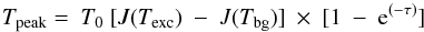 \begin{equation} \label{eq:texc} T_{\rm peak} =\ T_0\ [J(T_{\rm exc})\ -\ J(T_{\rm bg})]\ \times\ [1\ -\ {\rm e}^{(-\tau)}] \end{equation}